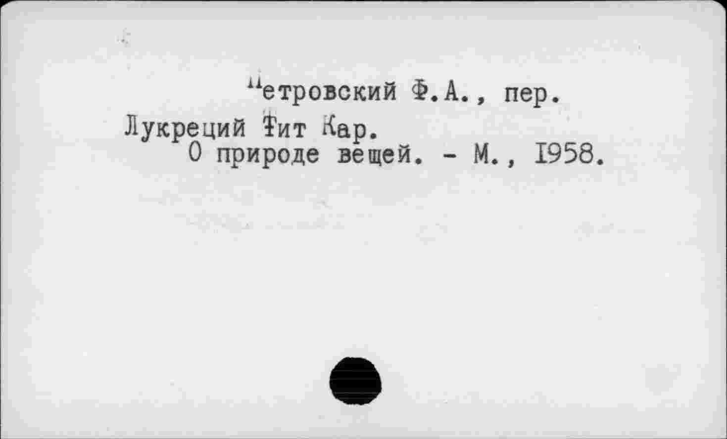 ﻿иетровский Ф.А., пер.
Лукреций їит Кар.
О природе вещей. - М., 1958.